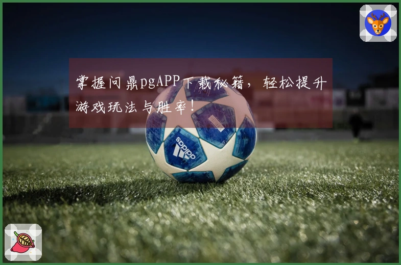掌握问鼎pgAPP下载秘籍，轻松提升游戏玩法与胜率！