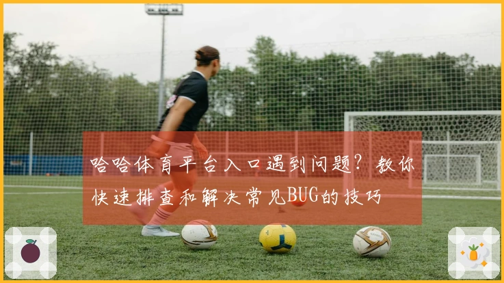 哈哈体育平台入口遇到问题？教你快速排查和解决常见BUG的技巧