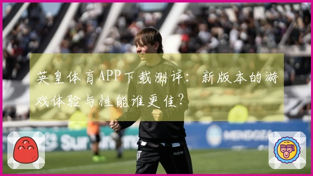 英皇体育APP下载测评：新版本的游戏体验与性能谁更佳？