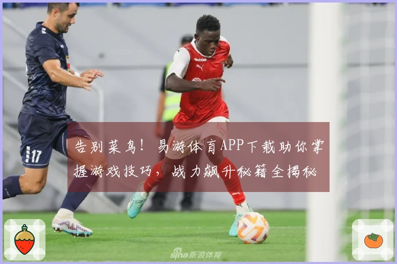 告别菜鸟！易游体育APP下载助你掌握游戏技巧，战力飙升秘籍全揭秘！