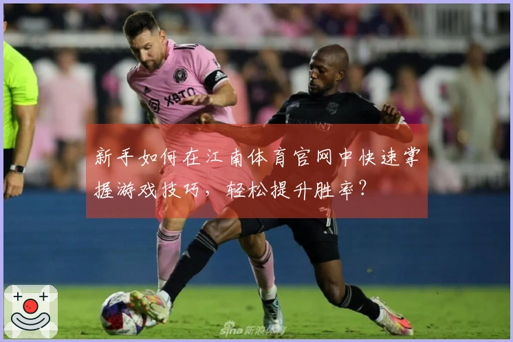 新手如何在江南体育官网中快速掌握游戏技巧，轻松提升胜率？