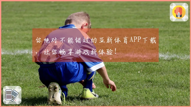 你绝对不能错过的亚新体育APP下载，让你畅享游戏新体验！